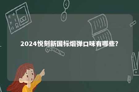 2024悦刻新国标烟弹口味有哪些	？ 